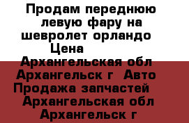 Продам переднюю левую фару на шевролет орландо › Цена ­ 4 700 - Архангельская обл., Архангельск г. Авто » Продажа запчастей   . Архангельская обл.,Архангельск г.